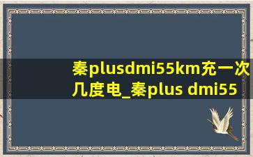 秦plusdmi55km充一次几度电_秦plus dmi55km充一次要几度电